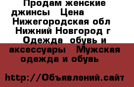 Продам женские джинсы › Цена ­ 1 300 - Нижегородская обл., Нижний Новгород г. Одежда, обувь и аксессуары » Мужская одежда и обувь   